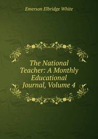 The National Teacher: A Monthly Educational Journal, Volume 4