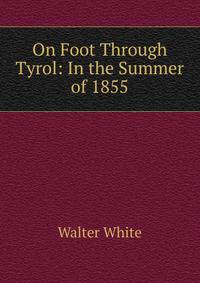 On Foot Through Tyrol: In the Summer of 1855
