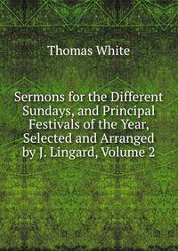 Sermons for the Different Sundays, and Principal Festivals of the Year, Selected and Arranged by J. Lingard, Volume 2