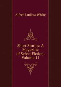 Short Stories: A Magazine of Select Fiction, Volume 11