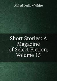 Short Stories: A Magazine of Select Fiction, Volume 15