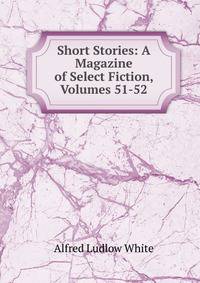 Short Stories: A Magazine of Select Fiction, Volumes 51-52