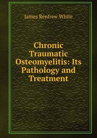 Chronic Traumatic Osteomyelitis: Its Pathology and Treatment