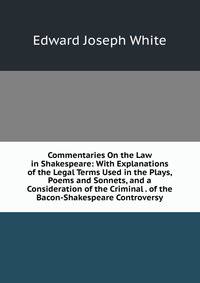 Commentaries On the Law in Shakespeare: With Explanations of the Legal Terms Used in the Plays, Poems and Sonnets, and a Consideration of the Criminal . of the Bacon-Shakespeare Controversy