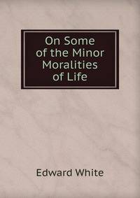 On Some of the Minor Moralities of Life