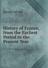History of France, from the Earliest Period to the Present Year