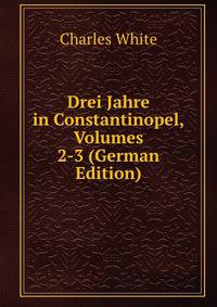 Drei Jahre in Constantinopel, Volumes 2-3 (German Edition)