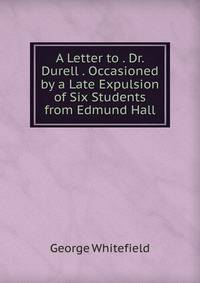 A Letter to . Dr. Durell . Occasioned by a Late Expulsion of Six Students from Edmund Hall