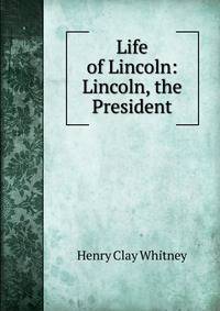 Life of Lincoln: Lincoln, the President