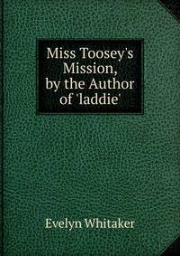 Miss Toosey's Mission, by the Author of 'laddie'.