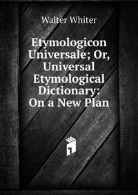 Etymologicon Universale; Or, Universal Etymological Dictionary: On a New Plan