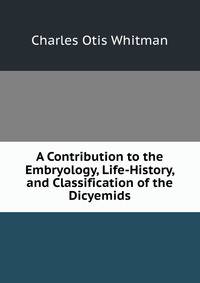 A Contribution to the Embryology, Life-History, and Classification of the Dicyemids