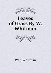 Leaves of Grass By W. Whitman.