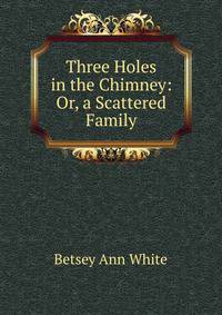 Three Holes in the Chimney: Or, a Scattered Family