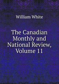 The Canadian Monthly and National Review, Volume 11