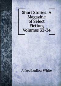Short Stories: A Magazine of Select Fiction, Volumes 33-34