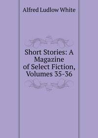 Short Stories: A Magazine of Select Fiction, Volumes 35-36
