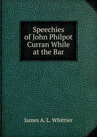 Speechies of John Philpot Curran While at the Bar