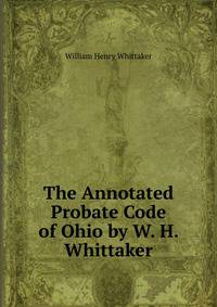 The Annotated Probate Code of Ohio by W. H. Whittaker