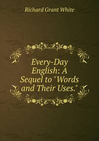 Every-Day English: A Sequel to "Words and Their Uses."