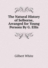 The Natural History of Selborne, Arranged for Young Persons By G. Ellis.