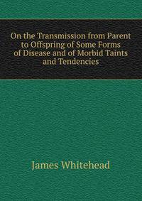 On the Transmission from Parent to Offspring of Some Forms of Disease and of Morbid Taints and Tendencies