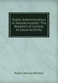 Public Administration in Massachusetts: The Relation of Central to Local Acitivity