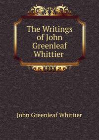 The Writings of John Greenleaf Whittier .