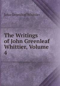 The Writings of John Greenleaf Whittier, Volume 4