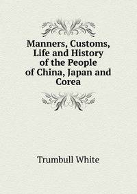 Manners, Customs, Life and History of the People of China, Japan and Corea