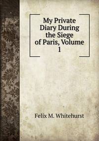 My Private Diary During the Siege of Paris, Volume 1