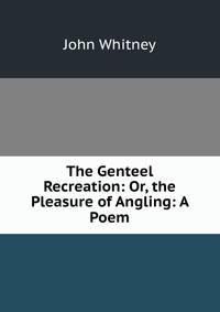 The Genteel Recreation: Or, the Pleasure of Angling: A Poem