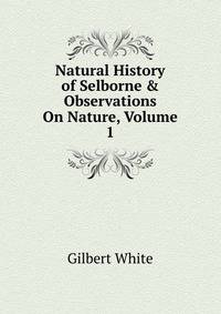 Natural History of Selborne &amp; Observations On Nature, Volume 1