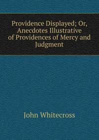 Providence Displayed; Or, Anecdotes Illustrative of Providences of Mercy and Judgment