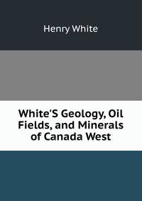 White'S Geology, Oil Fields, and Minerals of Canada West