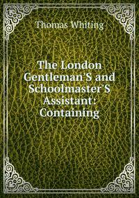 The London Gentleman'S and Schoolmaster'S Assistant: Containing