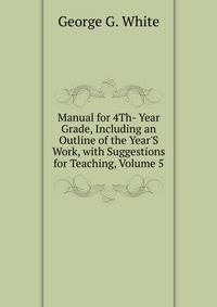Manual for 4Th- Year Grade, Including an Outline of the Year'S Work, with Suggestions for Teaching, Volume 5
