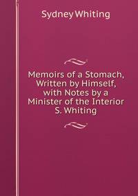 Memoirs of a Stomach, Written by Himself, with Notes by a Minister of the Interior S. Whiting.