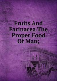 Fruits And Farinacea The Proper Food Of Man;