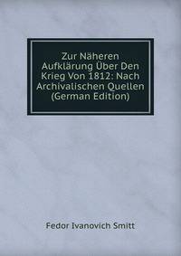 Zur Naheren Aufklarung Uber Den Krieg Von 1812: Nach Archivalischen Quellen (German Edition)