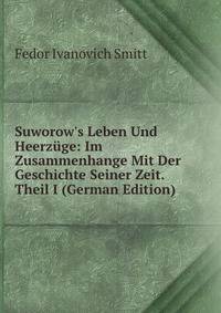 Suworow's Leben Und Heerz?ge: Im Zusammenhange Mit Der Geschichte Seiner Zeit. Theil I (German Edition)