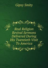 Real Religion Revival Sermons Delivered During His Twentieth Visit To America