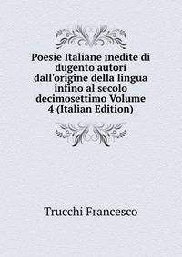 Poesie Italiane inedite di dugento autori dall'origine della lingua infino al secolo decimosettimo Volume 4 (Italian Edition)