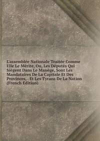 L'assembl?e Nationale Trait?e Comme Elle Le M?rite, Ou, Les D?put?s Qui Si?gent Dans Le Man?ge, Sont Les Mandataires De La Capitale Et Des Provinces, . Et Les Tyrans De La Nation (French Edition)