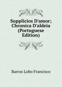 Supplicios D'amor; Chronica D'aldeia (Portuguese Edition)