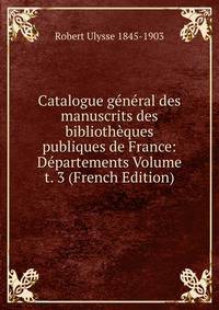 Catalogue general des manuscrits des bibliotheques publiques de France: Departements Volume t. 3 (French Edition)