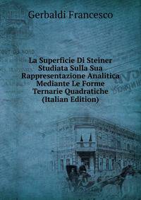 La Superficie Di Steiner Studiata Sulla Sua Rappresentazione Analitica Mediante Le Forme Ternarie Quadratiche (Italian Edition)