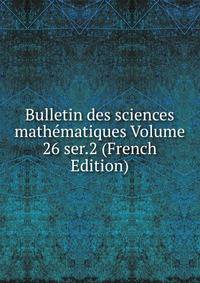 Bulletin des sciences mathematiques Volume 26 ser.2 (French Edition)