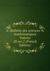 Bulletin des sciences mathematiques Volume 28 ser.2 (French Edition)