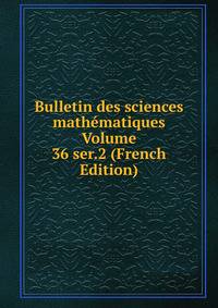 Bulletin des sciences mathematiques Volume 36 ser.2 (French Edition)